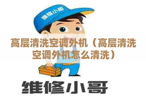 高层清洗空调外机（高层清洗空调外机怎么清洗）