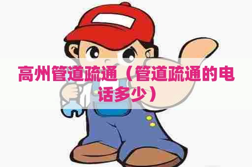 高州管道疏通（管道疏通的电话多少）