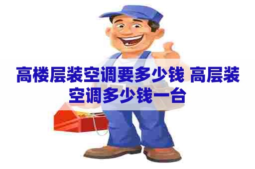 高楼层装空调要多少钱 高层装空调多少钱一台