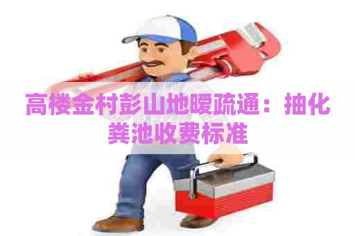 高楼金村彭山地暧疏通：抽化粪池收费标准