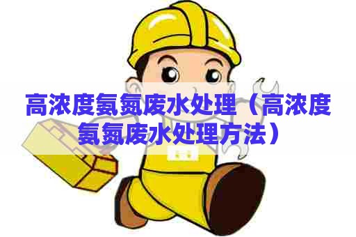 高浓度氨氮废水处理（高浓度氨氮废水处理方法）