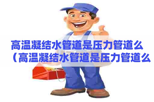 高温凝结水管道是压力管道么（高温凝结水管道是压力管道么吗）
