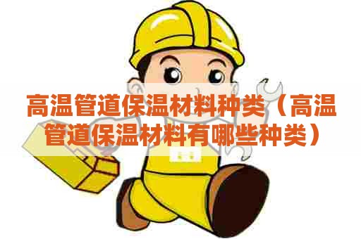 高温管道保温材料种类（高温管道保温材料有哪些种类）