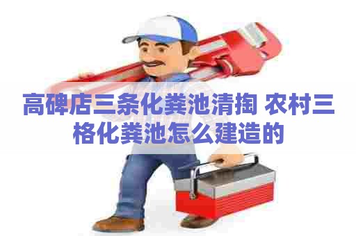 高碑店三条化粪池清掏 农村三格化粪池怎么建造的 高碑店三条化粪池清掏 农村三格化粪池怎么建造的