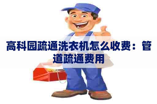 高科园疏通洗衣机怎么收费：管道疏通费用