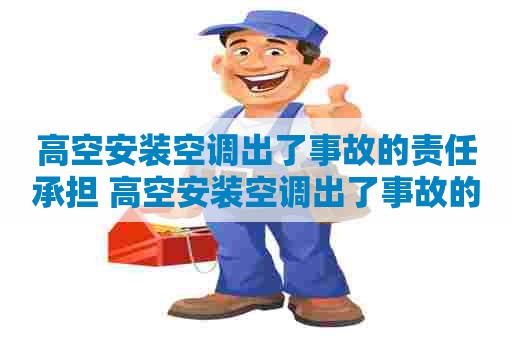高空安装空调出了事故的责任承担 高空安装空调出了事故的责任承担多少