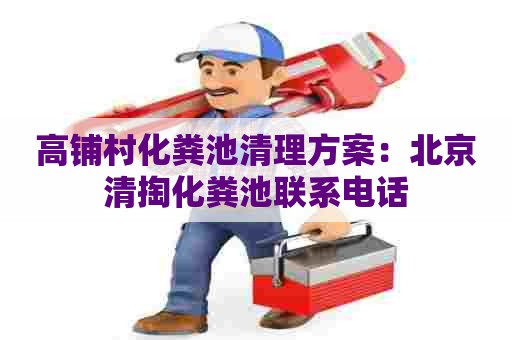 高铺村化粪池清理方案：北京清掏化粪池联系电话