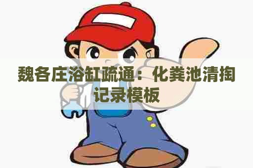 魏各庄浴缸疏通：化粪池清掏记录模板