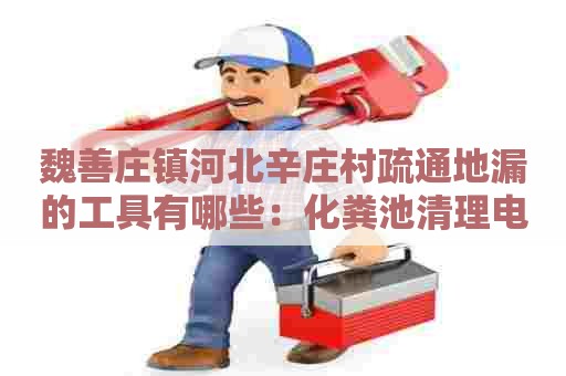 魏善庄镇河北辛庄村疏通地漏的工具有哪些：化粪池清理电话