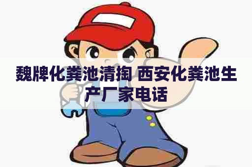 魏牌化粪池清掏 西安化粪池生产厂家电话