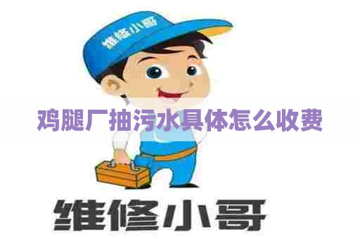 鸡腿厂抽污水具体怎么收费