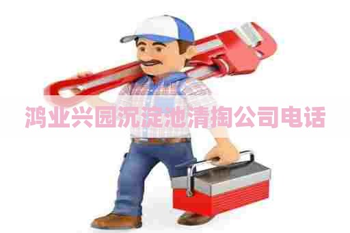 鸿业兴园沉淀池清掏公司电话