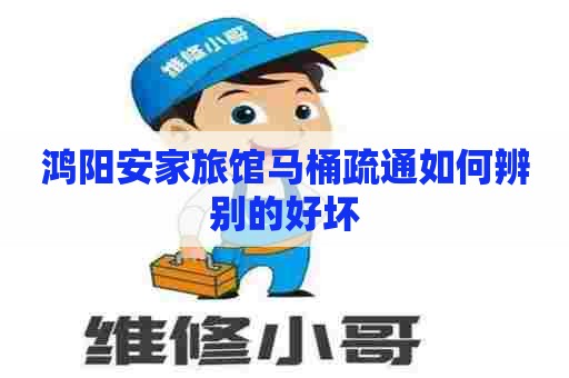 鸿阳安家旅馆马桶疏通如何辨别的好坏