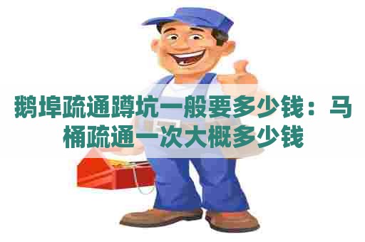 鹅埠疏通蹲坑一般要多少钱:马桶疏通一次大概多少钱 鹅埠疏通蹲坑一般要多少钱:马桶疏通一次大概多少钱