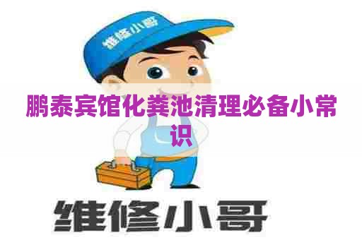 鹏泰宾馆化粪池清理必备小常识