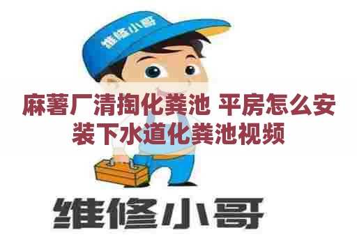 麻薯厂清掏化粪池 平房怎么安装下水道化粪池视频