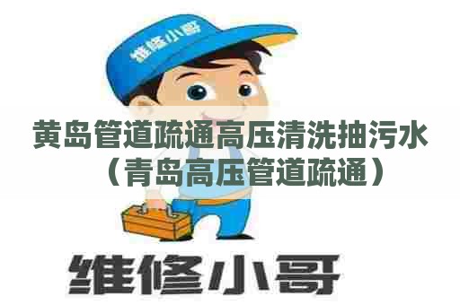 黄岛管道疏通高压清洗抽污水（青岛高压管道疏通）