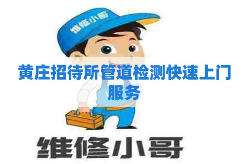 黄庄招待所管道检测快速上门服务 黄庄招待所管道检测快速上门服务
