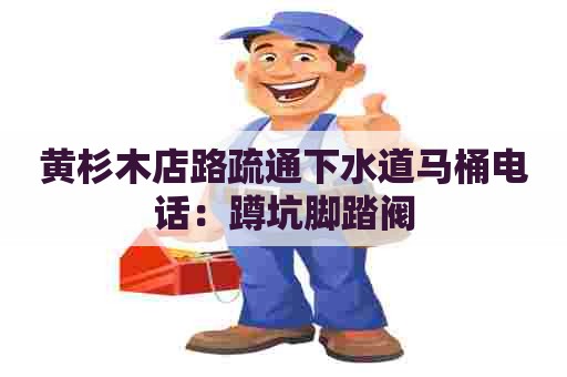 黄杉木店路疏通下水道马桶电话：蹲坑脚踏阀