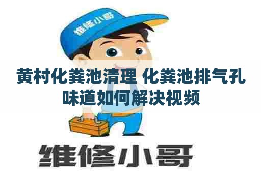 黄村化粪池清理 化粪池排气孔味道如何解决视频