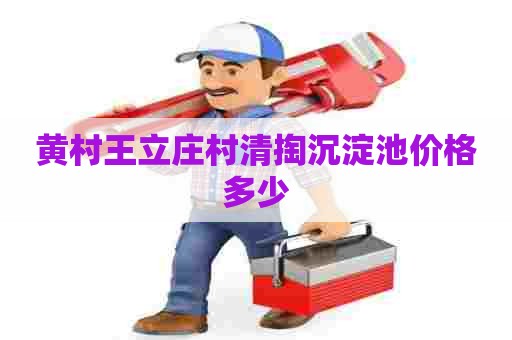 黄村王立庄村清掏沉淀池价格多少