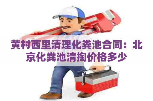 黄村西里清理化粪池合同：北京化粪池清掏价格多少