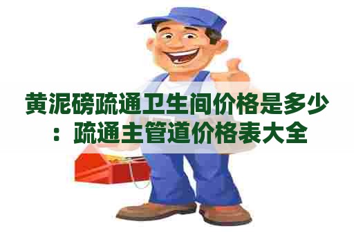 黄泥磅疏通卫生间价格是多少：疏通主管道价格表大全