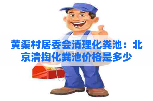 黄渠村居委会清理化粪池：北京清掏化粪池价格是多少