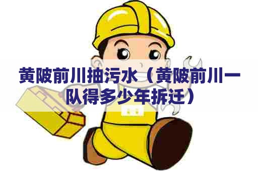 黄陂前川抽污水（黄陂前川一队得多少年拆迁）