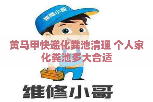 黄马甲快递化粪池清理 个人家化粪池多大合适