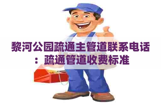 黎河公园疏通主管道联系电话:疏通管道收费标准 黎河公园疏通主管道联系电话:疏通管道收费标准