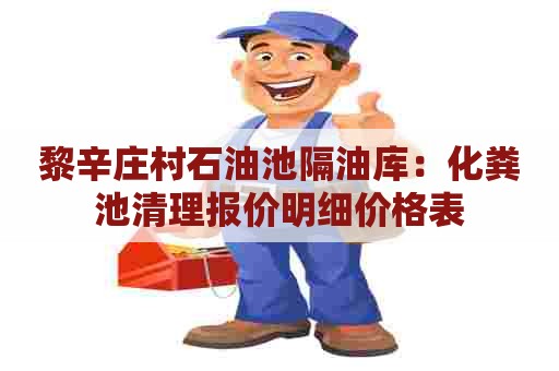 黎辛庄村石油池隔油库：化粪池清理报价明细价格表