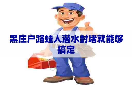 黑庄户路蛙人潜水封堵就能够搞定