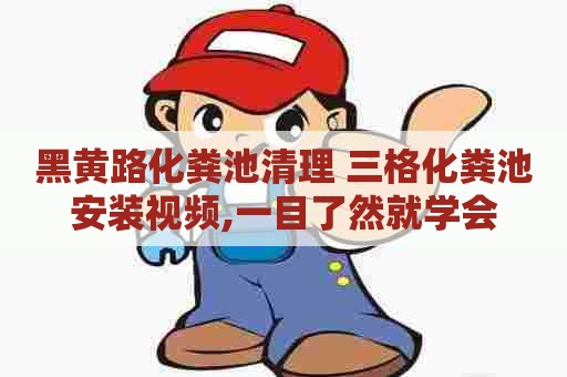 黑黄路化粪池清理 三格化粪池安装视频,一目了然就学会 黑黄路化粪池清理 三格化粪池安装视频,一目了然就学会