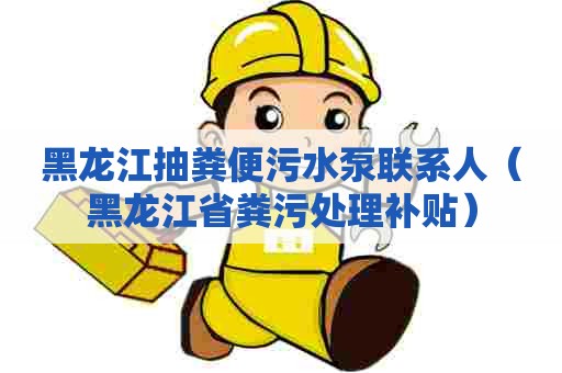 黑龙江抽粪便污水泵联系人(黑龙江省粪污处理补贴) 黑龙江抽粪便污水泵联系人(黑龙江省粪污处理补贴)