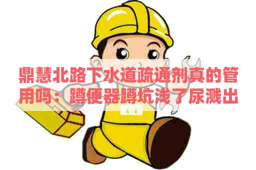 鼎慧北路下水道疏通剂真的管用吗：蹲便器蹲坑浅了尿溅出了解决办法