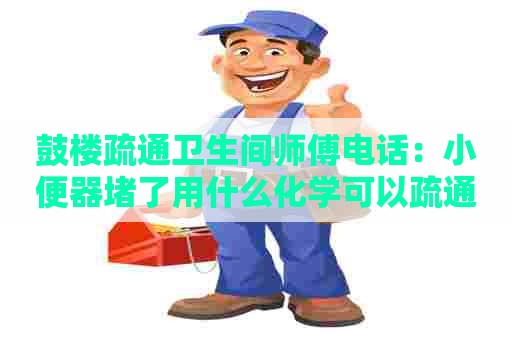 鼓楼疏通卫生间师傅电话：小便器堵了用什么化学可以疏通