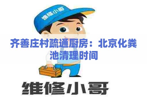 齐善庄村疏通厨房：北京化粪池清理时间