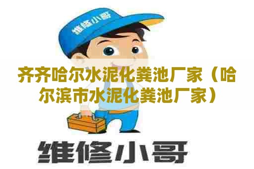 齐齐哈尔水泥化粪池厂家(哈尔滨市水泥化粪池厂家) 齐齐哈尔水泥化粪池厂家(哈尔滨市水泥化粪池厂家)