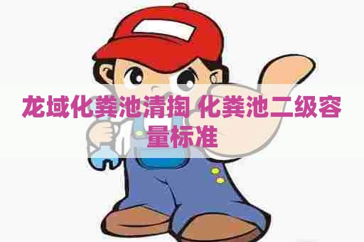 龙域化粪池清掏 化粪池二级容量标准