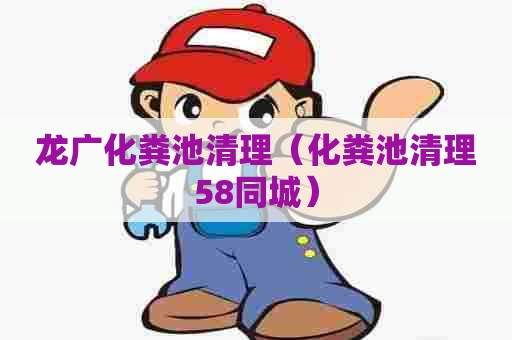 龙广化粪池清理（化粪池清理58同城）