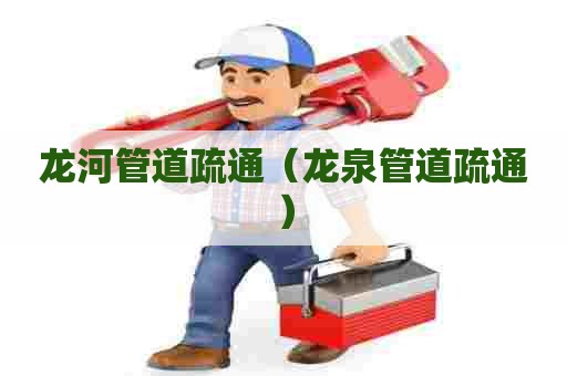 龙河管道疏通（龙泉管道疏通）