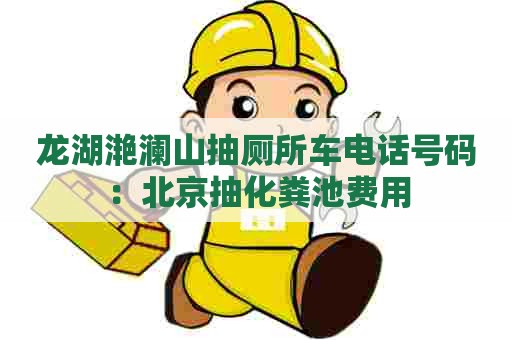 龙湖滟澜山抽厕所车电话号码：北京抽化粪池费用