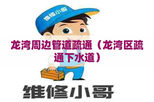 龙湾周边管道疏通（龙湾区疏通下水道）