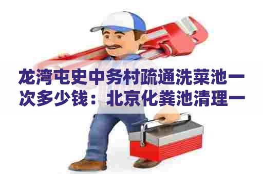 龙湾屯史中务村疏通洗菜池一次多少钱:北京化粪池清理一般要多少钱 龙湾屯史中务村疏通洗菜池一次多少钱:北京化粪池清理一般要多少钱