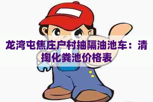 龙湾屯焦庄户村抽隔油池车：清掏化粪池价格表