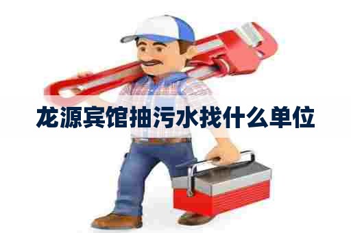 龙源宾馆抽污水找什么单位