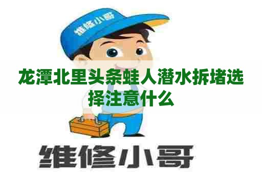 龙潭北里头条蛙人潜水拆堵选择注意什么