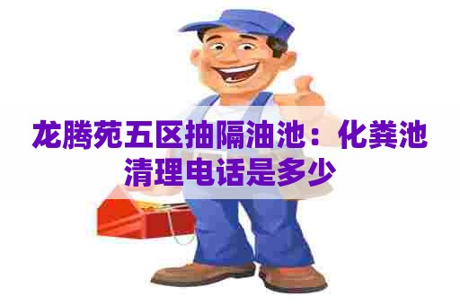 龙腾苑五区抽隔油池：化粪池清理电话是多少