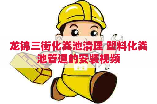 龙锦三街化粪池清理 塑料化粪池管道的安装视频